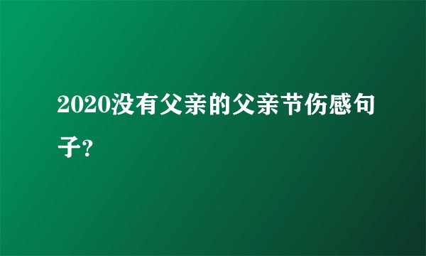 2020没有父亲的父亲节伤感句子？