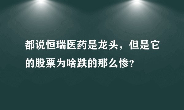 都说恒瑞医药是龙头，但是它的股票为啥跌的那么惨？