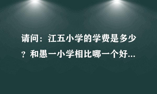 请问：江五小学的学费是多少？和愚一小学相比哪一个好些？知道的家长拜托你们了。