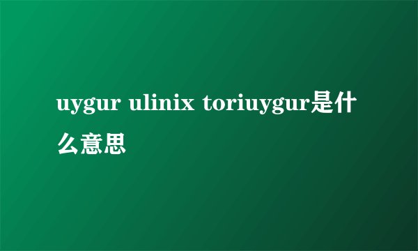 uygur ulinix toriuygur是什么意思