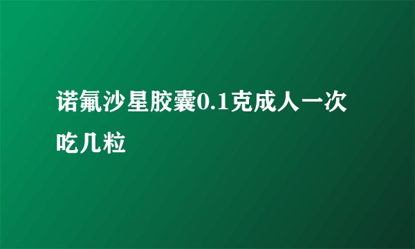 诺氟沙星胶囊0.1克成人一次吃几粒