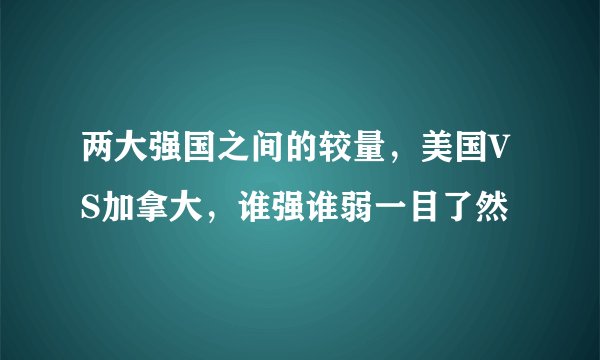 两大强国之间的较量，美国VS加拿大，谁强谁弱一目了然