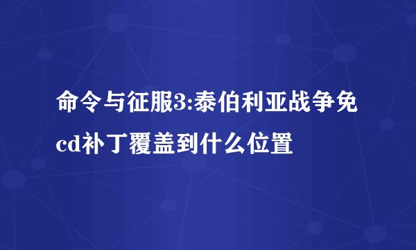 命令与征服3:泰伯利亚战争免cd补丁覆盖到什么位置
