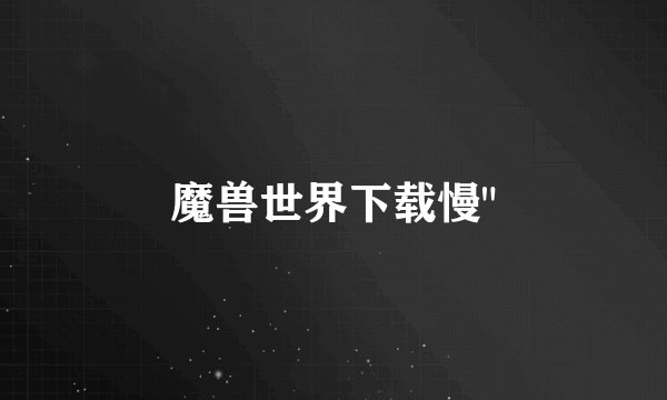 魔兽世界下载慢