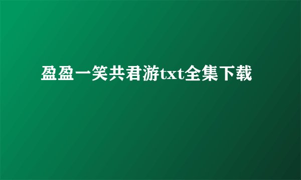 盈盈一笑共君游txt全集下载