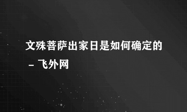 文殊菩萨出家日是如何确定的 - 飞外网
