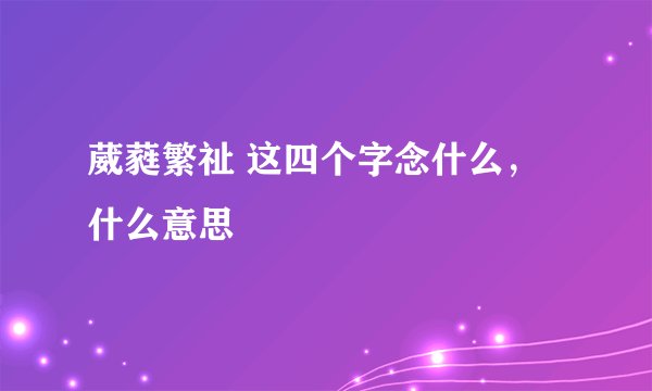 葳蕤繁祉 这四个字念什么，什么意思