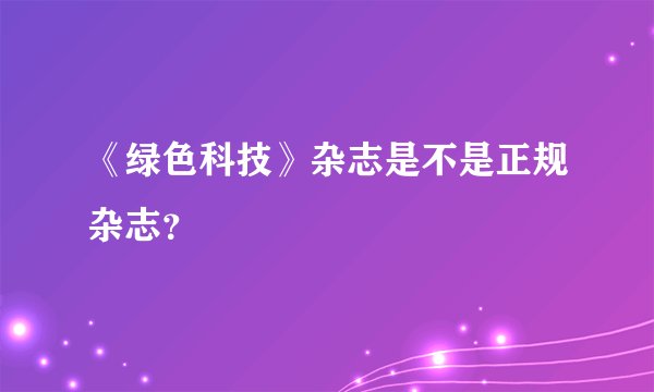 《绿色科技》杂志是不是正规杂志？
