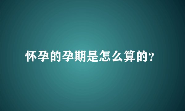 怀孕的孕期是怎么算的？