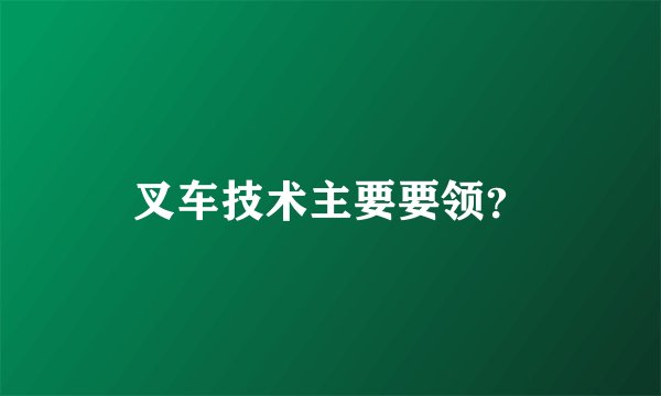 叉车技术主要要领？