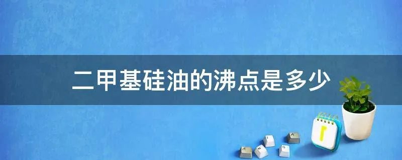 二甲基硅油的沸点是多少