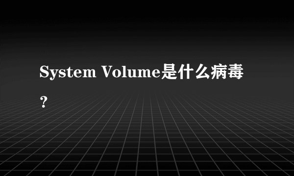 System Volume是什么病毒？