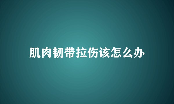 肌肉韧带拉伤该怎么办