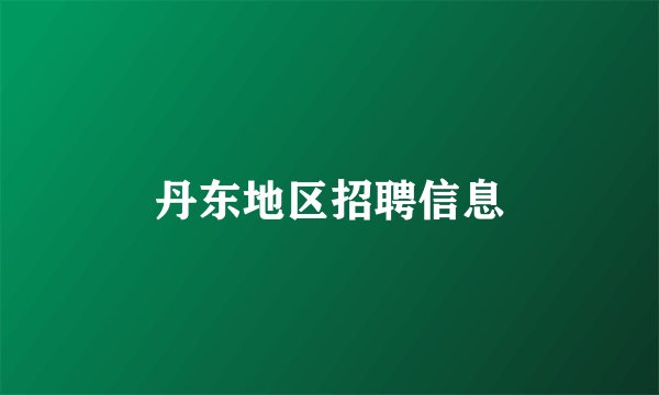 丹东地区招聘信息