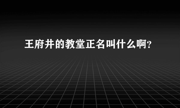 王府井的教堂正名叫什么啊?