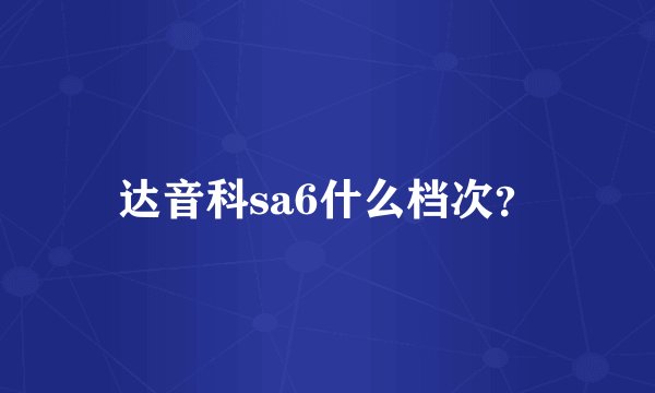 达音科sa6什么档次？