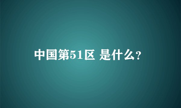 中国第51区 是什么？