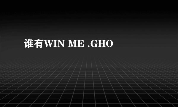 谁有WIN ME .GHO