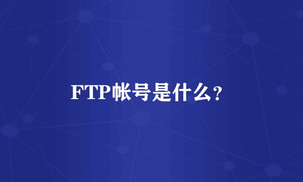 FTP帐号是什么？