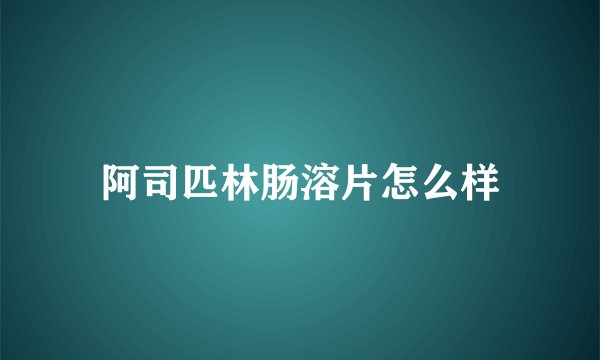 阿司匹林肠溶片怎么样