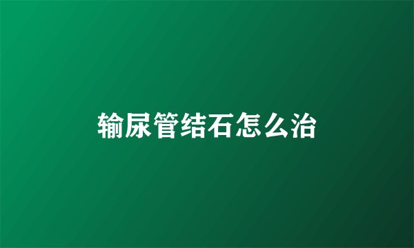 输尿管结石怎么治