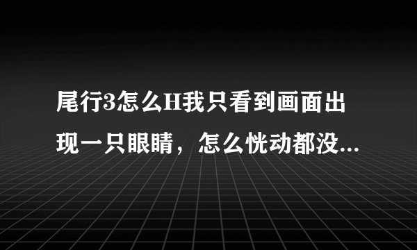 尾行3怎么H我只看到画面出现一只眼睛，怎么恍动都没别的，要怎么样才能h要道具收到三个才行吗