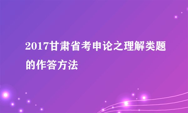2017甘肃省考申论之理解类题的作答方法