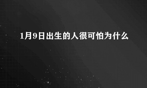 1月9日出生的人很可怕为什么
