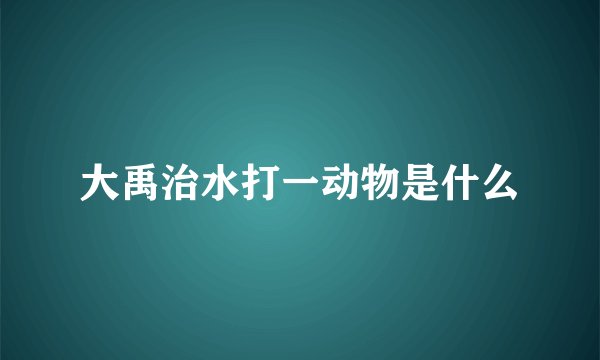 大禹治水打一动物是什么