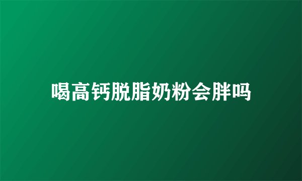 喝高钙脱脂奶粉会胖吗