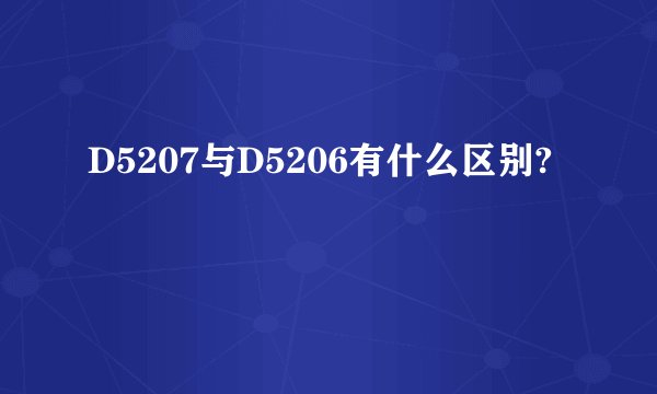 D5207与D5206有什么区别?