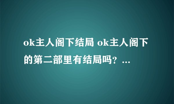 ok主人阁下结局 ok主人阁下的第二部里有结局吗？ 是不是有连载在里面？