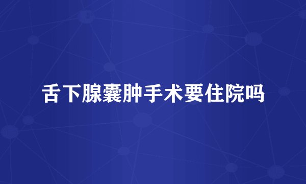 舌下腺囊肿手术要住院吗