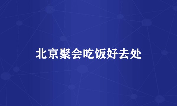 北京聚会吃饭好去处