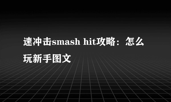 速冲击smash hit攻略：怎么玩新手图文