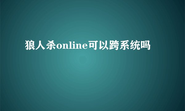 狼人杀online可以跨系统吗