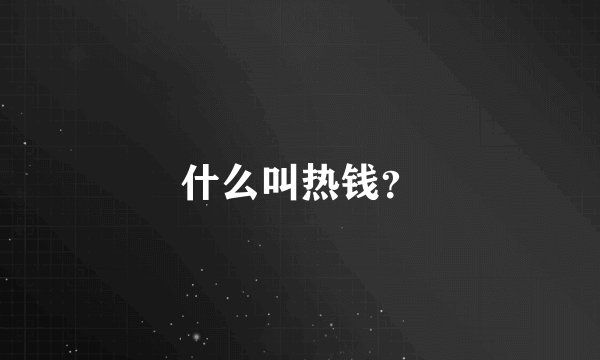 什么叫热钱？
