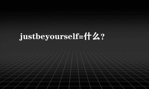 justbeyourself=什么?