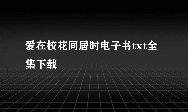爱在校花同居时电子书txt全集下载
