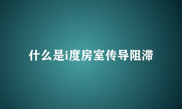 什么是i度房室传导阻滞