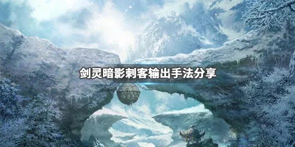 《剑灵》暗影刺客怎么输出？暗影刺客输出手法分享