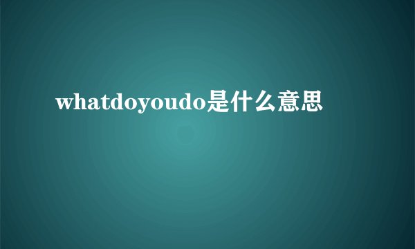 whatdoyoudo是什么意思