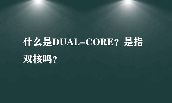 什么是DUAL-CORE？是指双核吗？
