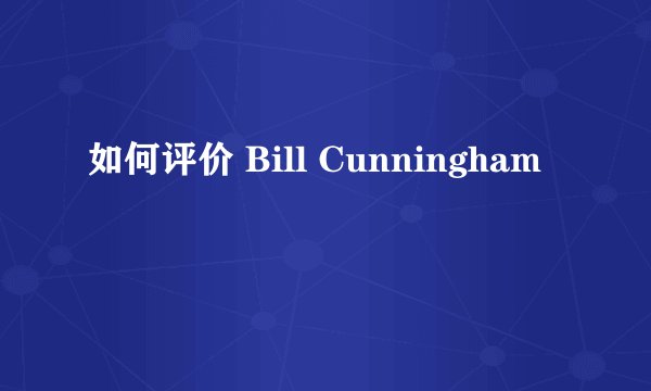 如何评价 Bill Cunningham