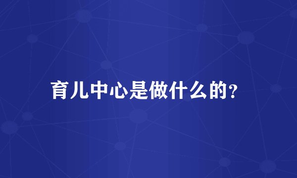 育儿中心是做什么的？