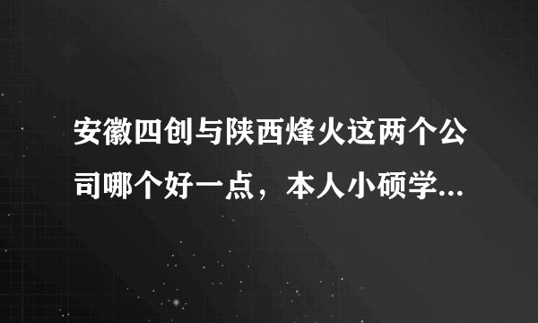安徽四创与陕西烽火这两个公司哪个好一点，本人小硕学的通信电子方面的专业，求知情人解答