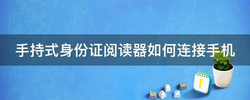 手持式身份证阅读器如何连接手机