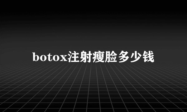 botox注射瘦脸多少钱