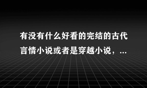 有没有什么好看的完结的古代言情小说或者是穿越小说，我已看过 盗妃天下 绾青丝 诛颜