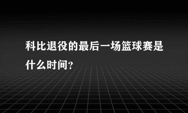 科比退役的最后一场篮球赛是什么时间?